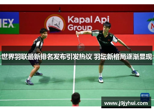 世界羽联最新排名发布引发热议 羽坛新格局逐渐显现