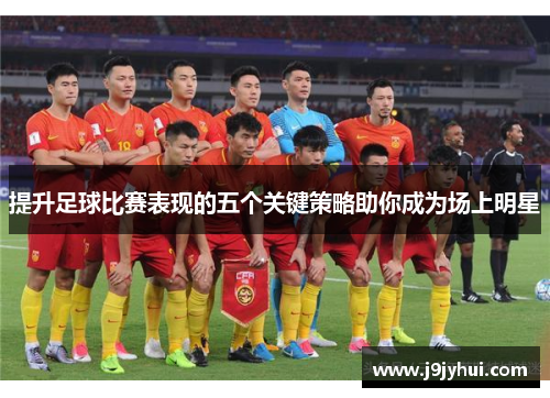 提升足球比赛表现的五个关键策略助你成为场上明星 提升足球比赛表现的五个关键策略助你成为场上明星