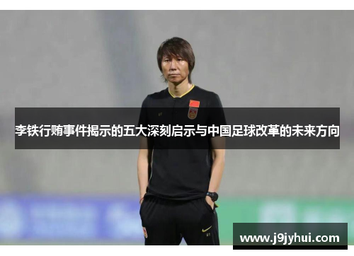 李铁行贿事件揭示的五大深刻启示与中国足球改革的未来方向