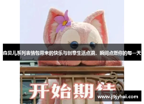 森贝儿系列表情包带来的快乐与创意生活点滴，瞬间点燃你的每一天