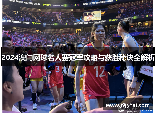 2024澳门网球名人赛冠军攻略与获胜秘诀全解析 2024澳门网球名人赛冠军攻略与获胜秘诀全解析