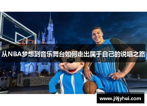 从NBA梦想到音乐舞台如何走出属于自己的说唱之路 从NBA梦想到音乐舞台如何走出属于自己的说唱之路