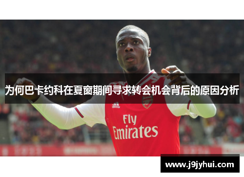 为何巴卡约科在夏窗期间寻求转会机会背后的原因分析