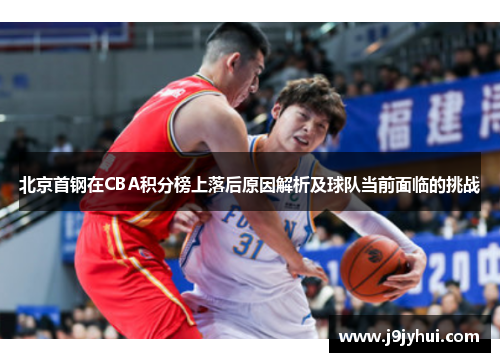 北京首钢在CBA积分榜上落后原因解析及球队当前面临的挑战 北京首钢在CBA积分榜上落后原因解析及球队当前面临的挑战