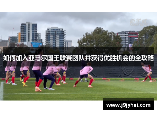 如何加入亚马尔国王联赛团队并获得优胜机会的全攻略