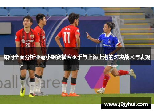 如何全面分析亚冠小组赛横滨水手与上海上港的对决战术与表现