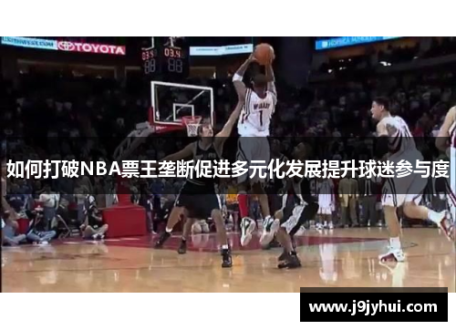 如何打破NBA票王垄断促进多元化发展提升球迷参与度