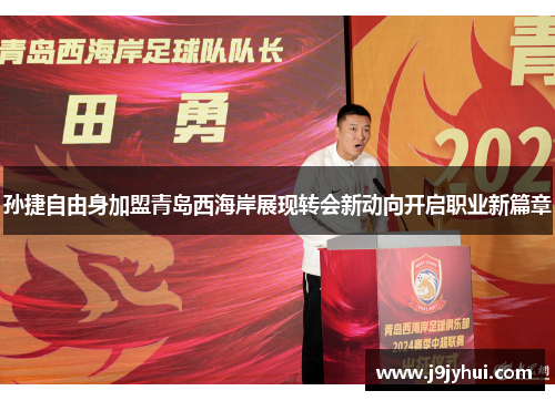 孙捷自由身加盟青岛西海岸展现转会新动向开启职业新篇章 孙捷自由身加盟青岛西海岸展现转会新动向开启职业新篇章