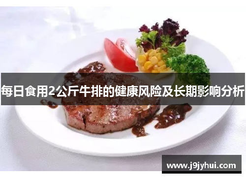 每日食用2公斤牛排的健康风险及长期影响分析 每日食用2公斤牛排的健康风险及长期影响分析