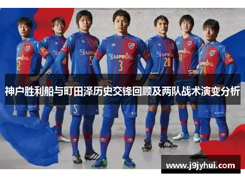 神户胜利船与町田泽历史交锋回顾及两队战术演变分析 神户胜利船与町田泽历史交锋回顾及两队战术演变分析