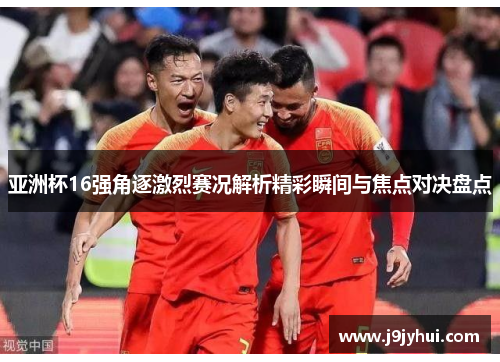 亚洲杯16强角逐激烈赛况解析精彩瞬间与焦点对决盘点 亚洲杯16强角逐激烈赛况解析精彩瞬间与焦点对决盘点