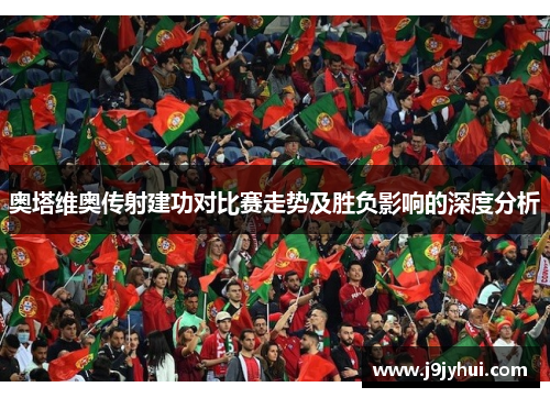 奥塔维奥传射建功对比赛走势及胜负影响的深度分析