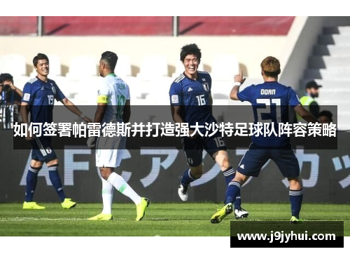 如何签署帕雷德斯并打造强大沙特足球队阵容策略 如何签署帕雷德斯并打造强大沙特足球队阵容策略