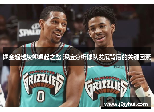 掘金超越灰熊崛起之路 深度分析球队发展背后的关键因素 掘金超越灰熊崛起之路 深度分析球队发展背后的关键因素