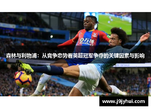 森林与利物浦:从竞争态势看英超冠军争夺的关键因素与影响 森林与利物浦:从竞争态势看英超冠军争夺的关键因素与影响