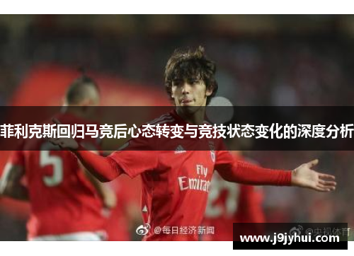 菲利克斯回归马竞后心态转变与竞技状态变化的深度分析