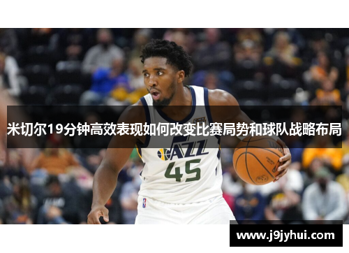 米切尔19分钟高效表现如何改变比赛局势和球队战略布局