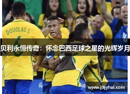 贝利永恒传奇：怀念巴西足球之星的光辉岁月