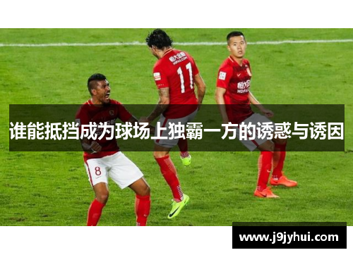 谁能抵挡成为球场上独霸一方的诱惑与诱因
