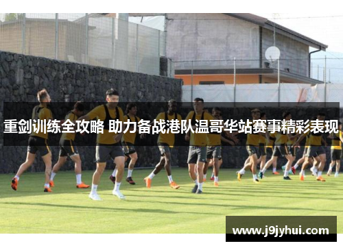 重剑训练全攻略 助力备战港队温哥华站赛事精彩表现