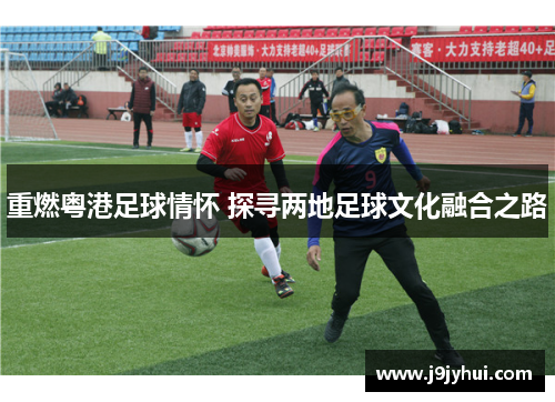 重燃粤港足球情怀 探寻两地足球文化融合之路