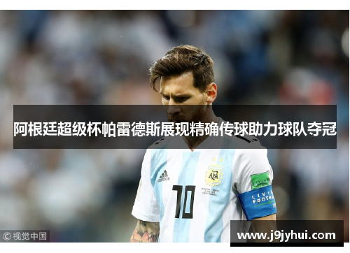 阿根廷超级杯帕雷德斯展现精确传球助力球队夺冠 阿根廷超级杯帕雷德斯展现精确传球助力球队夺冠