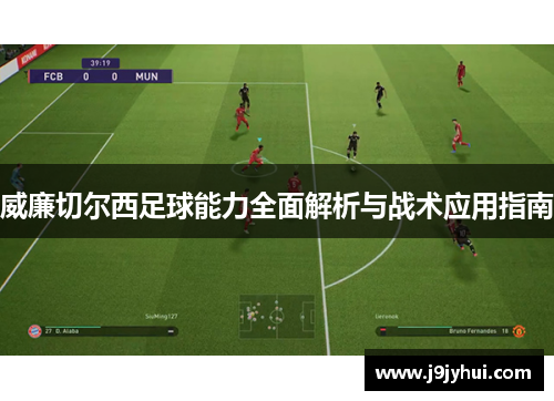 威廉切尔西足球能力全面解析与战术应用指南 威廉切尔西足球能力全面解析与战术应用指南