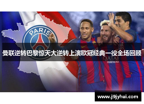 曼联逆转巴黎惊天大逆转上演欧冠经典一役全场回顾