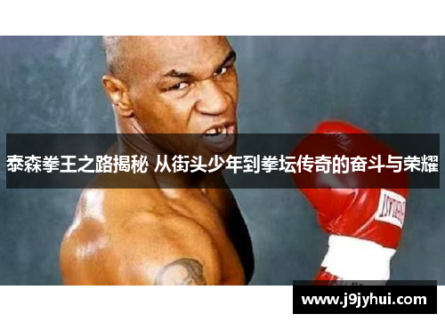 泰森拳王之路揭秘 从街头少年到拳坛传奇的奋斗与荣耀