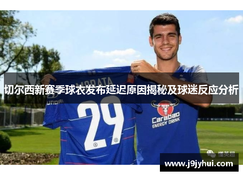 切尔西新赛季球衣发布延迟原因揭秘及球迷反应分析