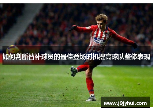 如何判断替补球员的最佳登场时机提高球队整体表现