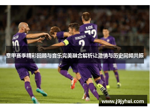 意甲赛季精彩回顾与音乐完美融合解析让激情与历史同频共振