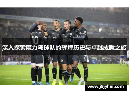 深入探索魔力鸟球队的辉煌历史与卓越成就之旅 深入探索魔力鸟球队的辉煌历史与卓越成就之旅