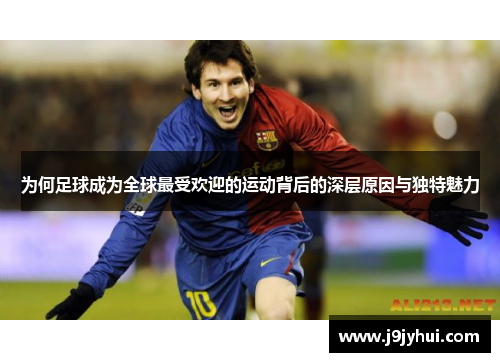 为何足球成为全球最受欢迎的运动背后的深层原因与独特魅力