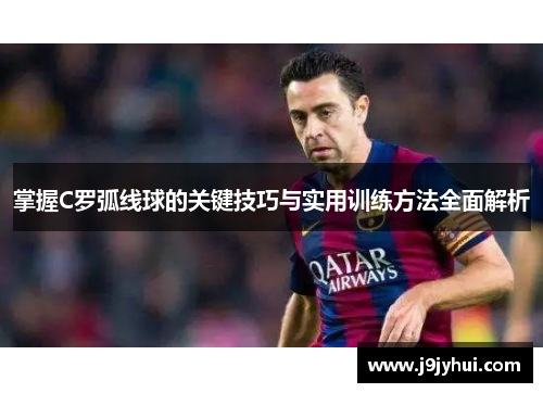 掌握C罗弧线球的关键技巧与实用训练方法全面解析
