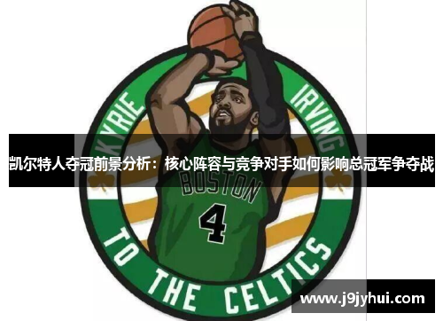 凯尔特人夺冠前景分析：核心阵容与竞争对手如何影响总冠军争夺战