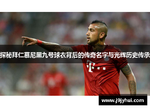 探秘拜仁慕尼黑九号球衣背后的传奇名字与光辉历史传承