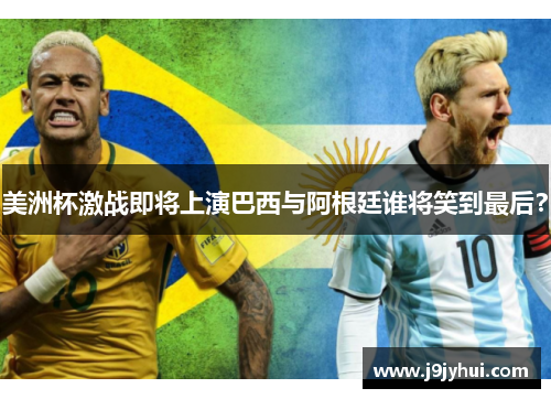 美洲杯激战即将上演巴西与阿根廷谁将笑到最后？