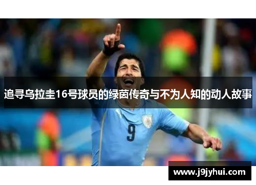 追寻乌拉圭16号球员的绿茵传奇与不为人知的动人故事