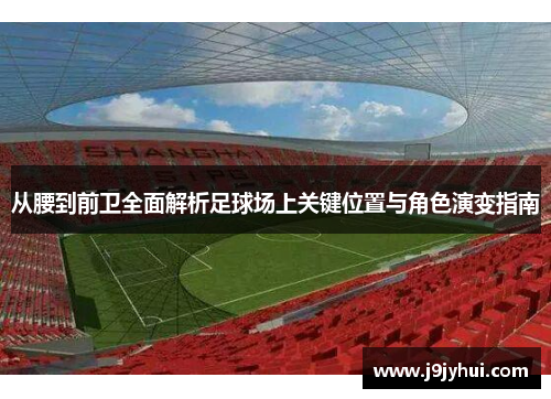 从腰到前卫全面解析足球场上关键位置与角色演变指南