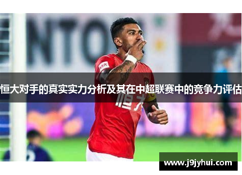 恒大对手的真实实力分析及其在中超联赛中的竞争力评估