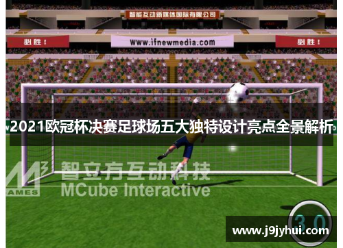 2021欧冠杯决赛足球场五大独特设计亮点全景解析