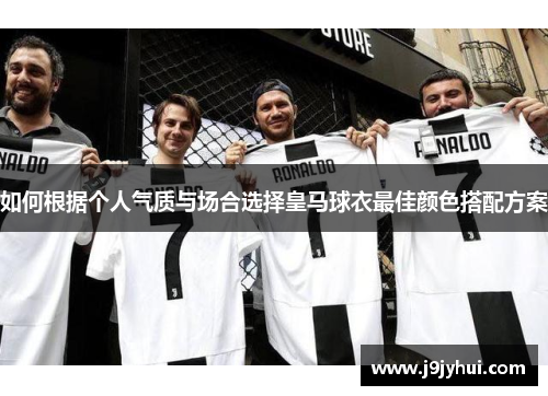 如何根据个人气质与场合选择皇马球衣最佳颜色搭配方案