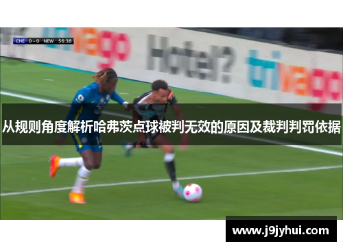 从规则角度解析哈弗茨点球被判无效的原因及裁判判罚依据