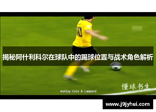 揭秘阿什利科尔在球队中的踢球位置与战术角色解析