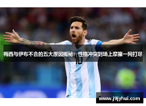梅西与伊布不合的五大原因揭秘:性格冲突到场上摩擦一网打尽 梅西与伊布不合的五大原因揭秘:性格冲突到场上摩擦一网打尽