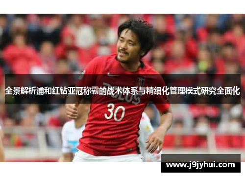 全景解析浦和红钻亚冠称霸的战术体系与精细化管理模式研究全面化