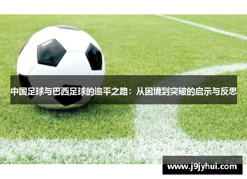 中国足球与巴西足球的追平之路：从困境到突破的启示与反思